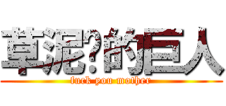 草泥马的巨人 (fuck you mother)