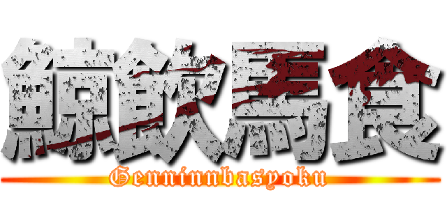 鯨飲馬食 (Genninnbasyoku)