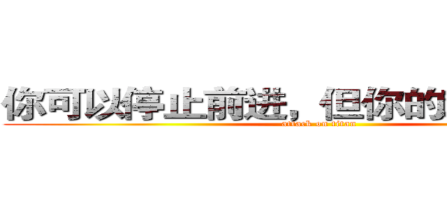 你可以停止前进，但你的对手不会！ (attack on titan)