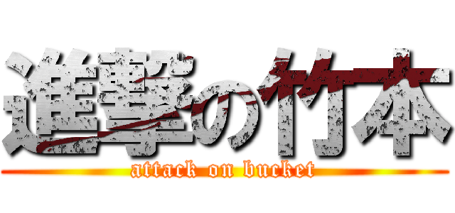 進撃の竹本 (attack on bucket)