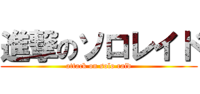 進撃のソロレイド (attack on solo raid)