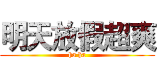 明天放假超爽 (ha ha)