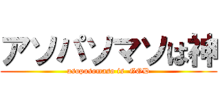 アソパソマソは神 (asopasomaso is  GOD)