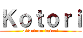 Ｋｏｔｏｒｉ (attack on kotori)