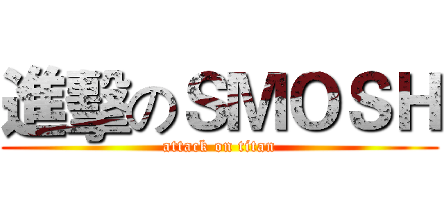 進擊のＳＭＯＳＨ (attack on titan)