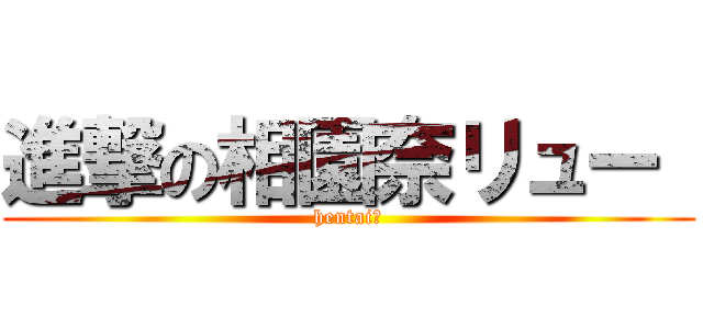 進撃の相園奈リュー  (hentai！)