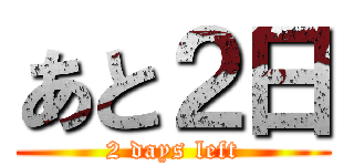 あと２日 (2 days left)