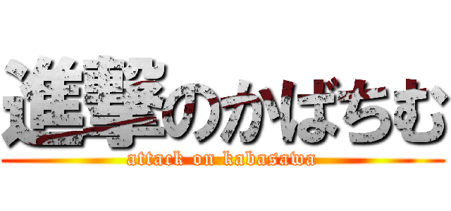 進撃のかばちむ (attack on kabasawa)
