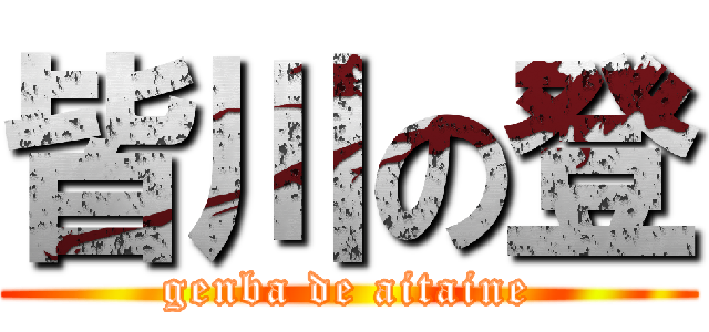 皆川の登 (genba de aitaine)