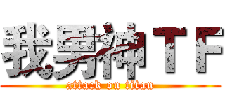 我男神ＴＦ (attack on titan)
