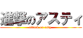 進撃のアスティ (attack on asty )