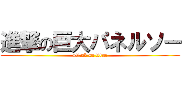 進撃の巨大パネルソー (attack on titan)