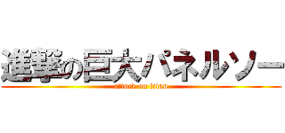 進撃の巨大パネルソー (attack on titan)
