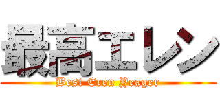 最高エレン (Best Eren Yeager)