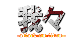 我々 (attack on titan)