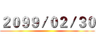 ２０９９／０２／３０ ()