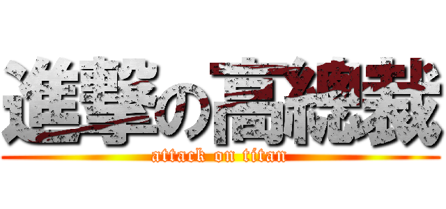 進撃の高總裁 (attack on titan)