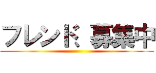 フレンド、募集中 ()