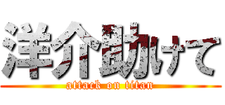 洋介助けて (attack on titan)