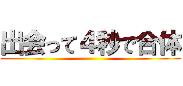 出会って４秒で合体 ()