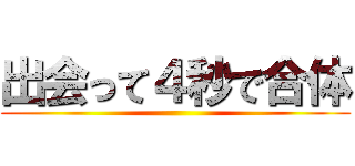 出会って４秒で合体 ()