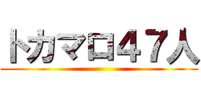 トカマロ４７人 ()