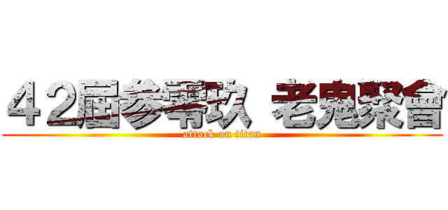 ４２屆参零玖 老鬼聚會 (attack on titan)