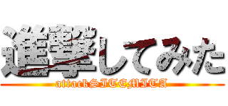 進撃してみた (attackSITEMITA)