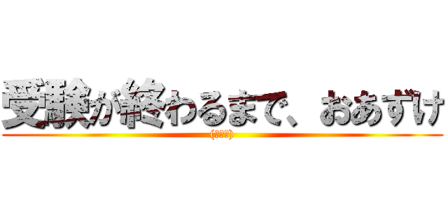 受験が終わるまで、おあずけ ((゜Д゜))