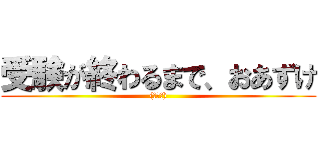 受験が終わるまで、おあずけ ((゜Д゜))