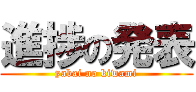 進捗の発表 (yabai no kiwami)