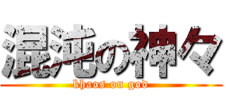混沌の神々 (khaos on god)