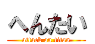 へんたい (attack on titan)