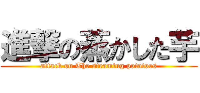 進撃の蒸かした芋 (attack on The steaming potatoes)