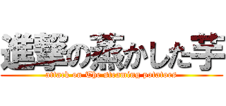 進撃の蒸かした芋 (attack on The steaming potatoes)
