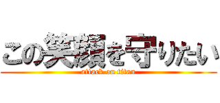 この笑顔を守りたい (attack on titan)
