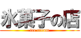 氷菓子の店 (ice cream)