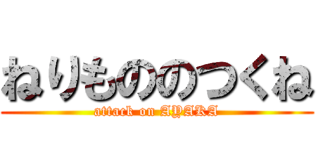 ねりもののつくね (attack on AYAKA)