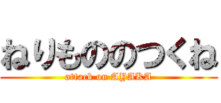 ねりもののつくね (attack on AYAKA)