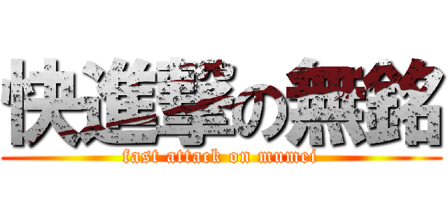 快進撃の無銘 (fast attack on mumei)