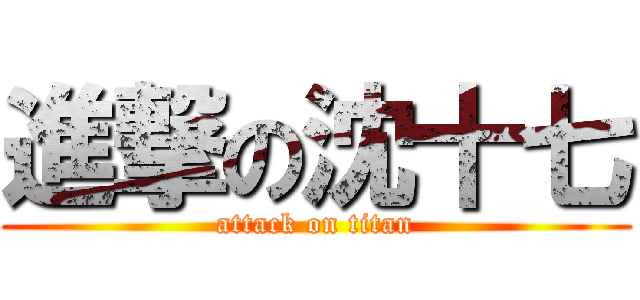進撃の沈十七 (attack on titan)