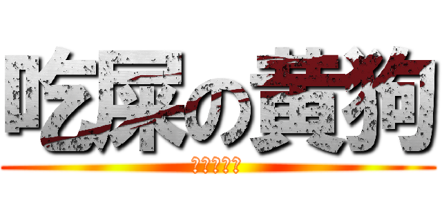 吃屎の黄狗 (就是个逗逼)