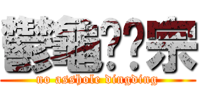 鬱龜鳖黳宗 (no asshole dingding)