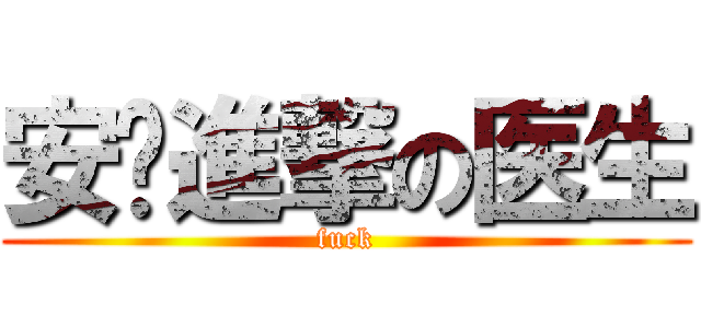 安吧進撃の医生 (fuck)