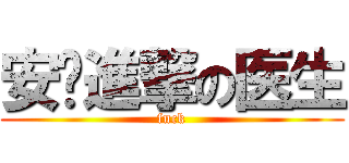 安吧進撃の医生 (fuck)