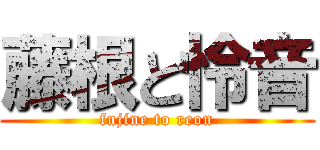 藤根と怜音 (fujine to reon)