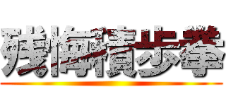 残悔積歩拳 ()