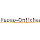 Ｐａｐａｐ－Ｏｎｉｉｃｈａｎ (Anime-Gameplays y Mas)