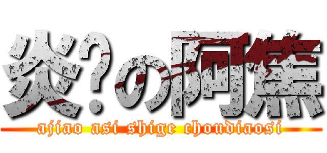 炎热の阿焦 (ajiao asi shige choudiaosi)