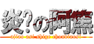 炎热の阿焦 (ajiao asi shige choudiaosi)